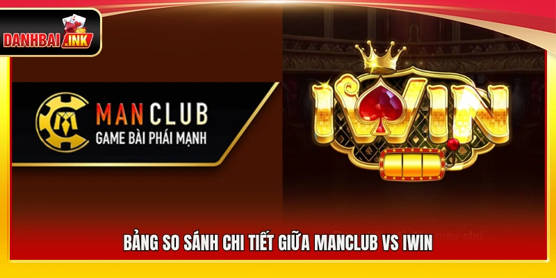 ManClub vs iWin – Đánh Giá Hai Sân Chơi Game Bài Siêu Hot 5 Bảng đối chiếu chi tiết các tiêu chí giữa ManClub vs iWin
